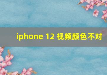 iphone 12 视频颜色不对